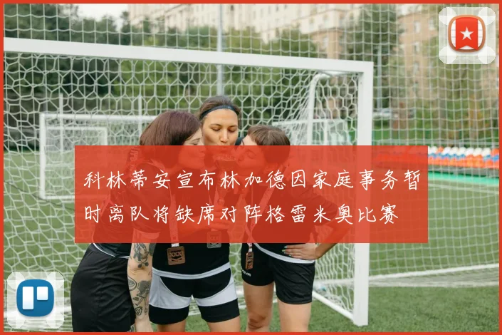 科林蒂安宣布林加德因家庭事务暂时离队将缺席对阵格雷米奥比赛